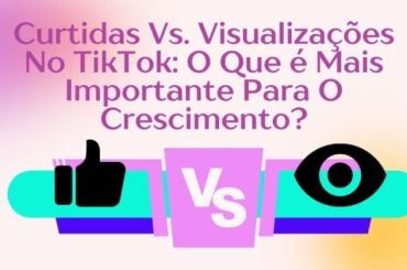 Curtidas Vs. Visualizações No TikTok: O Que é Mais Importante Para O Crescimento?